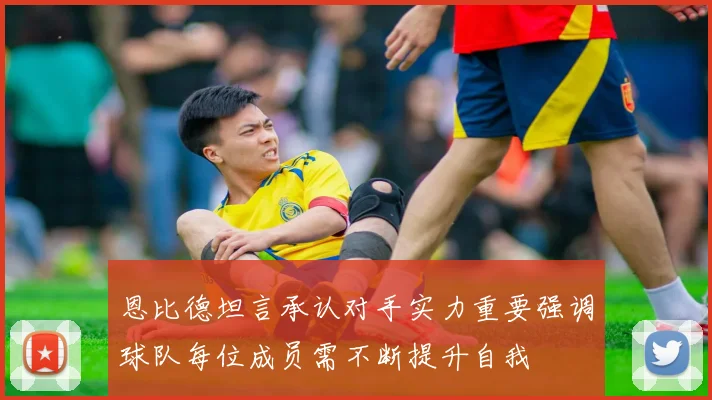 恩比德坦言承认对手实力重要强调球队每位成员需不断提升自我